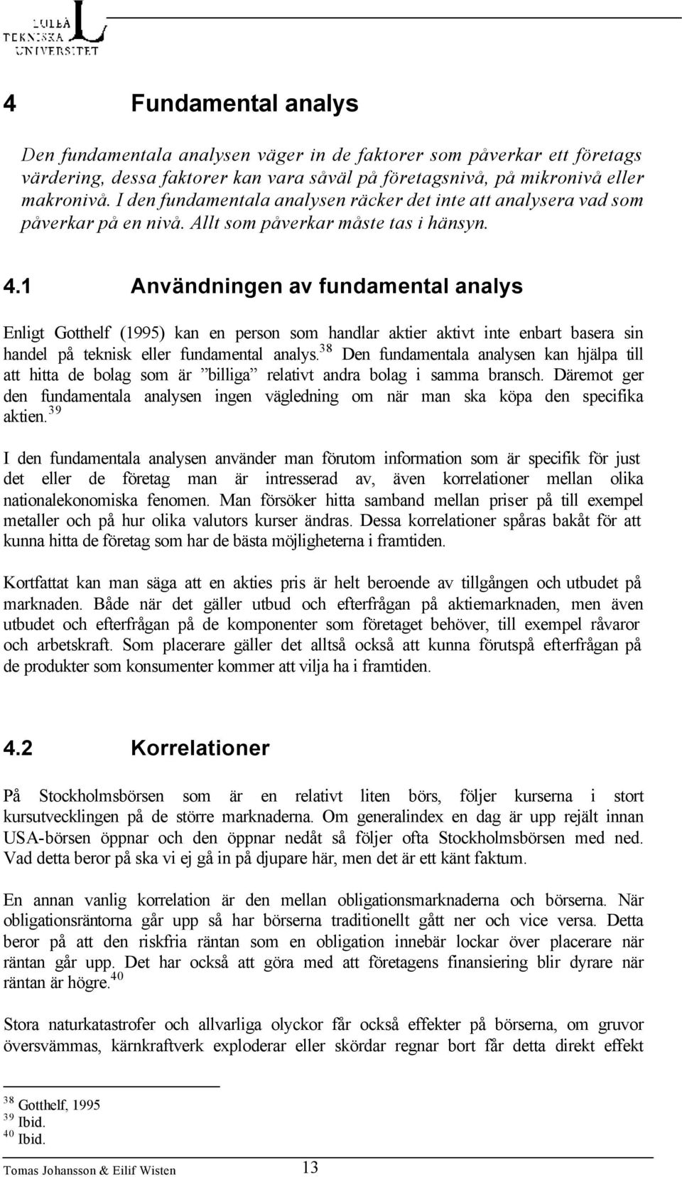 1 Användningen av fundamental analys Enligt Gotthelf (1995) kan en person som handlar aktier aktivt inte enbart basera sin handel på teknisk eller fundamental analys.