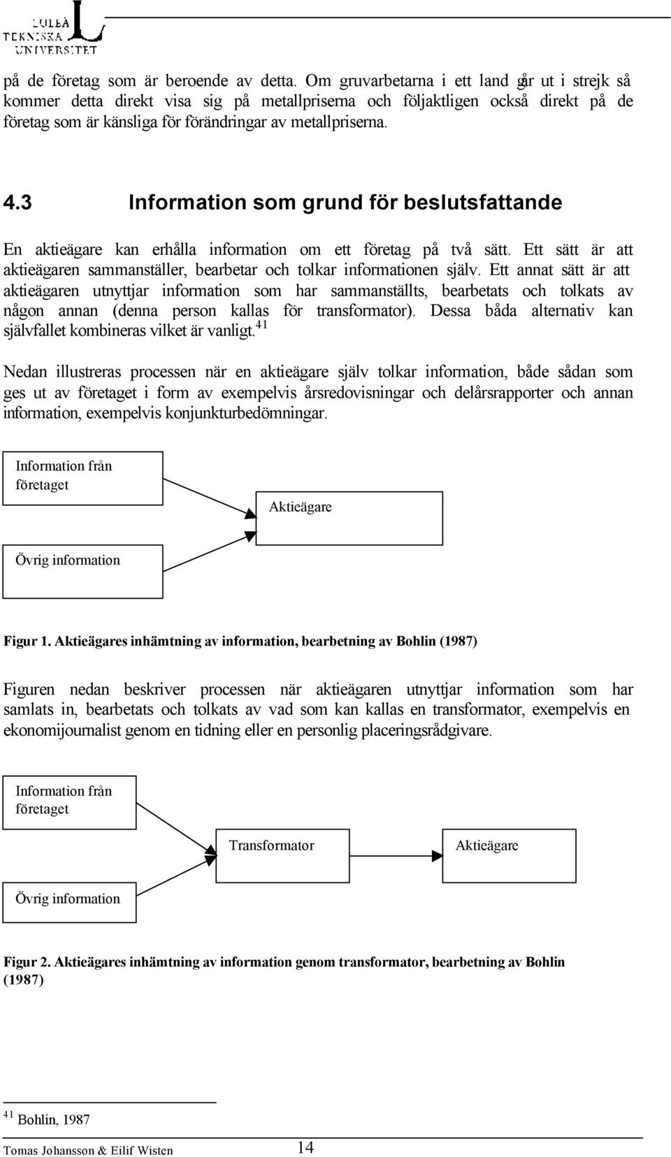 3 Information som grund för beslutsfattande En aktieägare kan erhålla information om ett företag på två sätt. Ett sätt är att aktieägaren sammanställer, bearbetar och tolkar informationen själv.