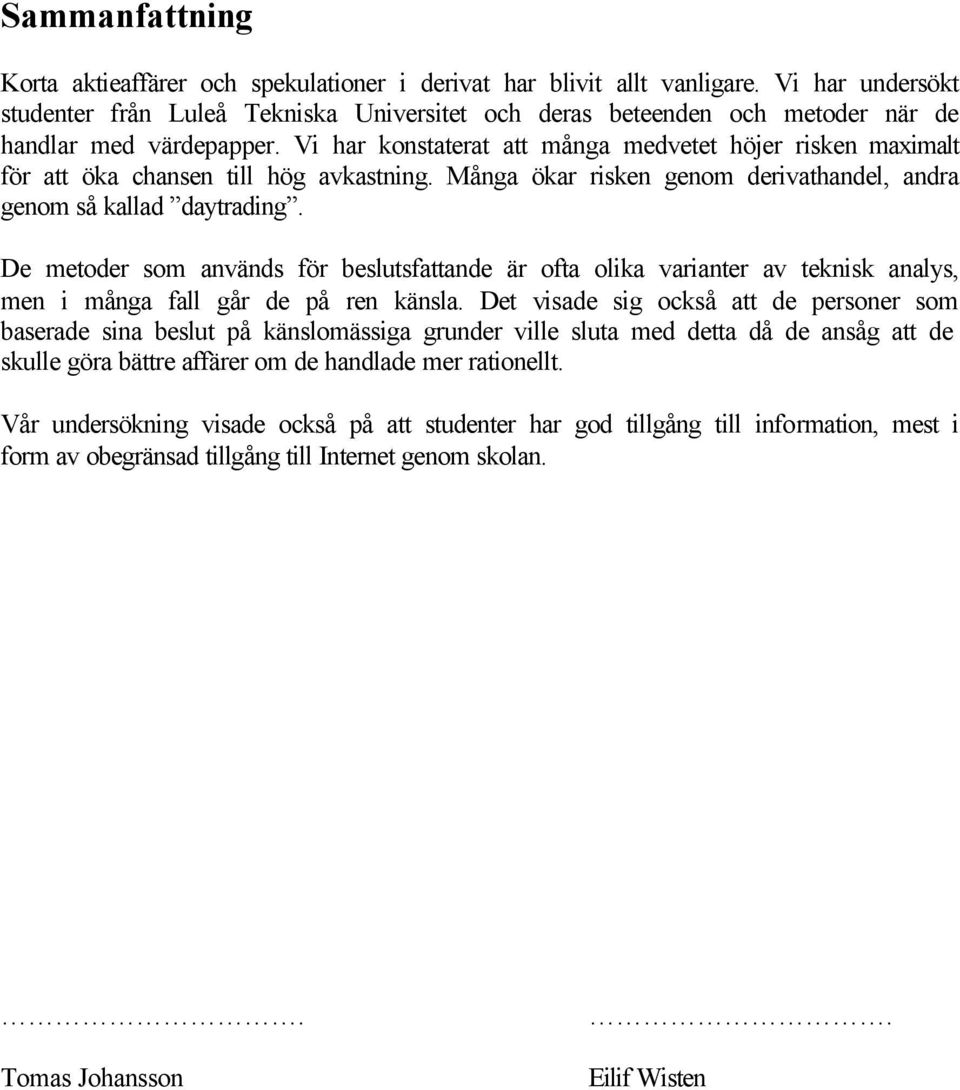 Vi har konstaterat att många medvetet höjer risken maximalt för att öka chansen till hög avkastning. Många ökar risken genom derivathandel, andra genom så kallad daytrading.