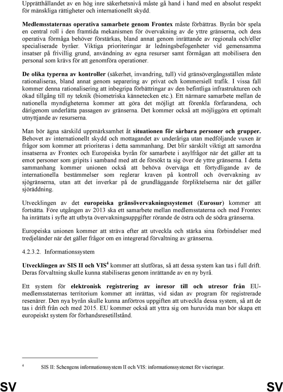 Byrån bör spela en central roll i den framtida mekanismen för övervakning av de yttre gränserna, och dess operativa förmåga behöver förstärkas, bland annat genom inrättande av regionala och/eller