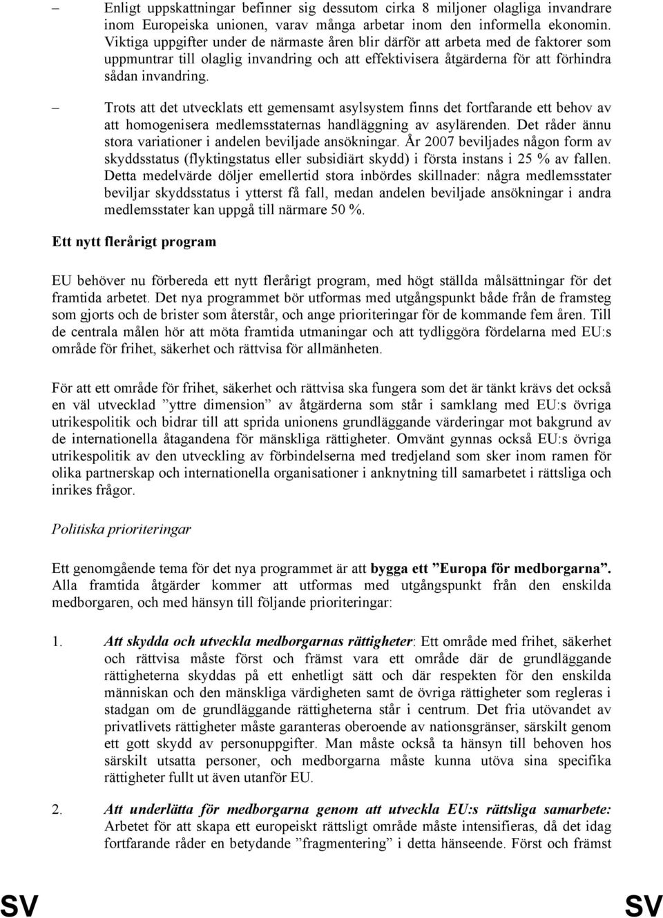 Trots att det utvecklats ett gemensamt asylsystem finns det fortfarande ett behov av att homogenisera medlemsstaternas handläggning av asylärenden.