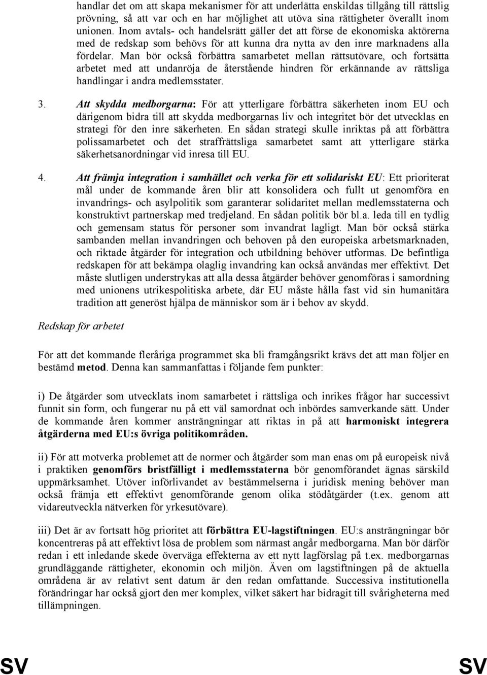 Man bör också förbättra samarbetet mellan rättsutövare, och fortsätta arbetet med att undanröja de återstående hindren för erkännande av rättsliga handlingar i andra medlemsstater. 3.