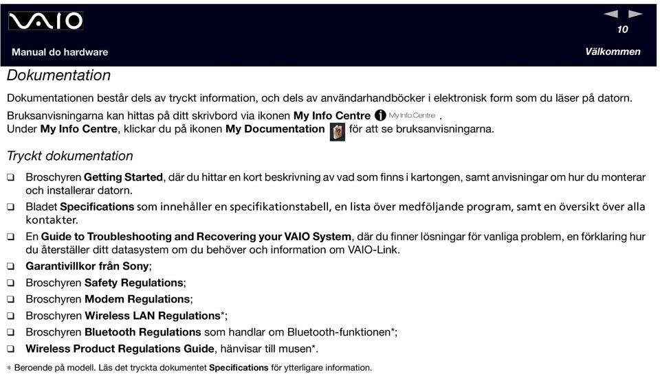 Tryckt dokumentation Broschyren Getting Started, där du hittar en kort beskrivning av vad som finns i kartongen, samt anvisningar om hur du monterar och installerar datorn.