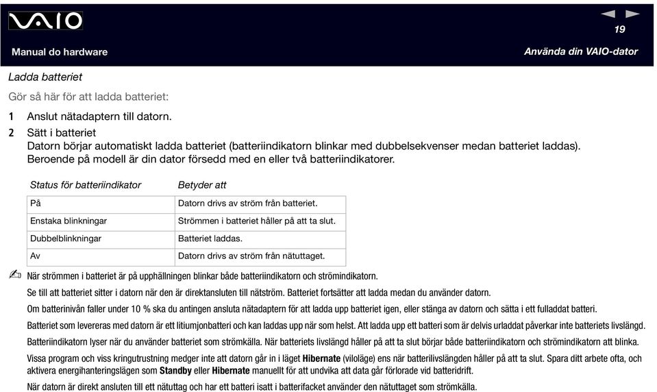 Beroende på modell är din dator försedd med en eller två batteriindikatorer. Status för batteriindikator På Enstaka blinkningar Dubbelblinkningar Av Betyder att Datorn drivs av ström från batteriet.