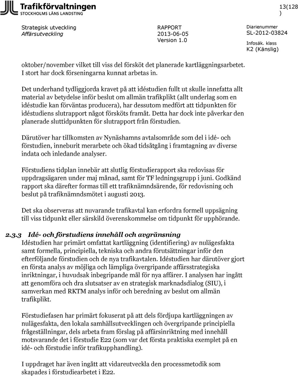 har dessutom medfört att tidpunkten för idéstudiens slutrapport något försköts framåt. Detta har dock inte påverkar den planerade sluttidpunkten för slutrapport från förstudien.