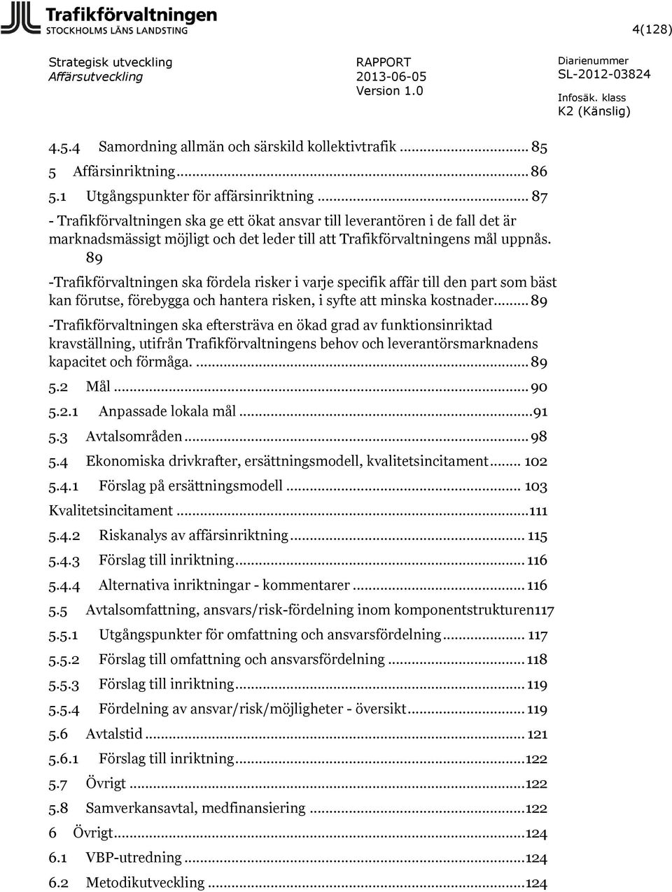 89 -Trafikförvaltningen ska fördela risker i varje specifik affär till den part som bäst kan förutse, förebygga och hantera risken, i syfte att minska kostnader.