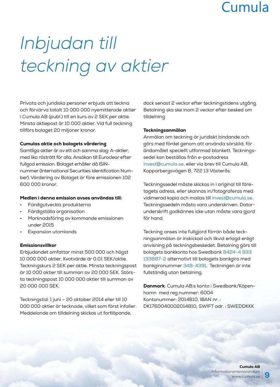 Cumulas aktie och bolagets värdering Samtliga aktier är av ett och samma slag: A-aktier; med lika rösträtt för alla. Ansökan till Euroclear efter fullgod emission.