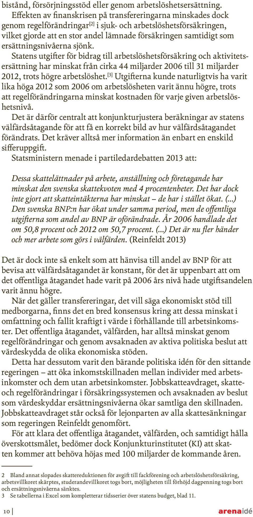 ersättningsnivåerna sjönk. Statens utgifter för bidrag till arbetslöshetsförsäkring och aktivi tetsersättning har minskat från cirka 44 miljarder 2006 till 31 miljarder 2012, trots högre arbetslöshet.