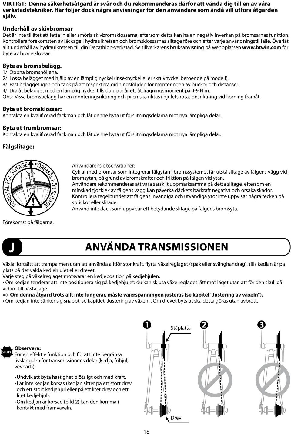 Underhåll av skivbromsar Det är inte tillåtet att fetta in eller smörja skivbromsklossarna, eftersom detta kan ha en negativ inverkan på bromsarnas funktion.