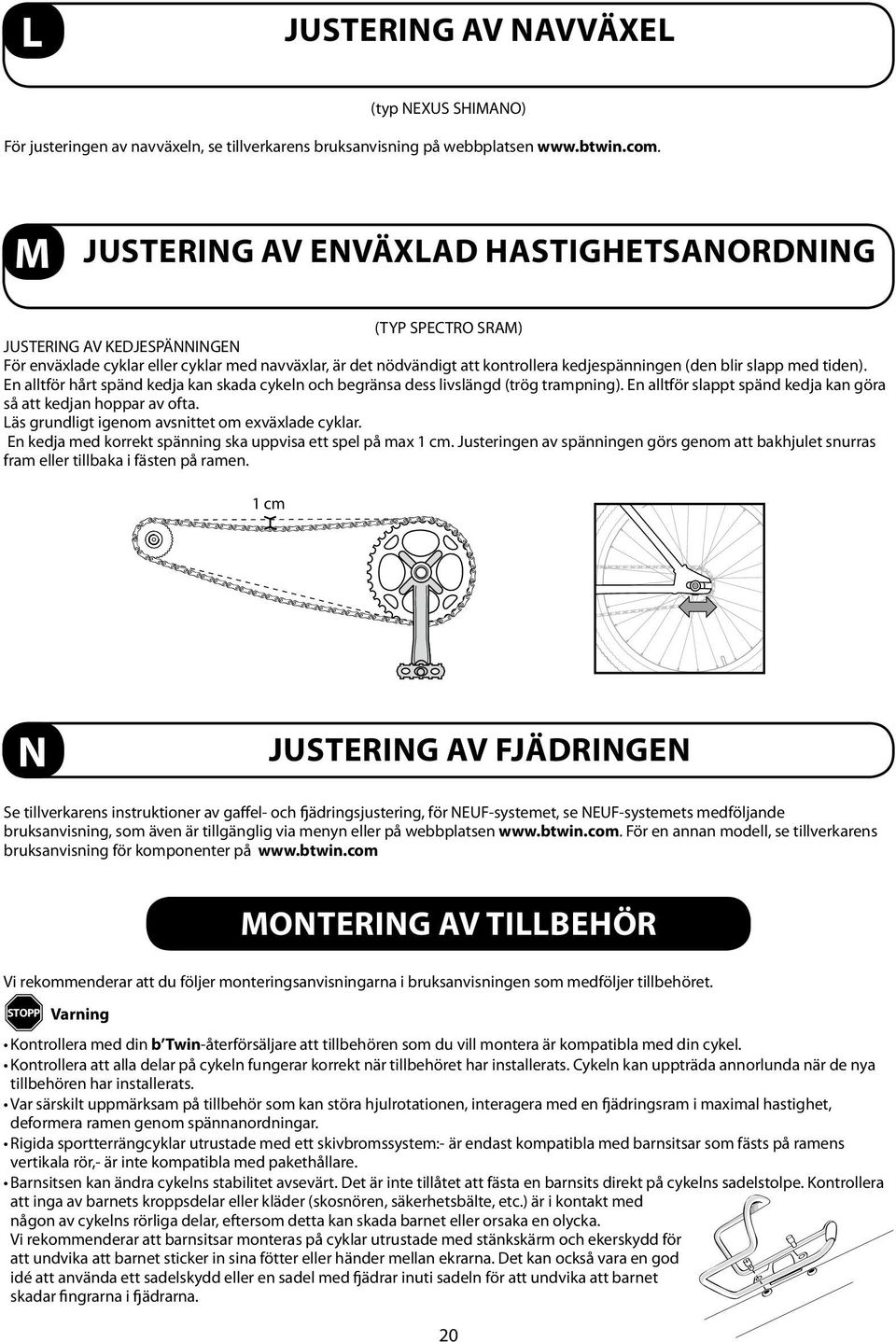 blir slapp med tiden). En alltför hårt spänd kedja kan skada cykeln och begränsa dess livslängd (trög trampning). En alltför slappt spänd kedja kan göra så att kedjan hoppar av ofta.