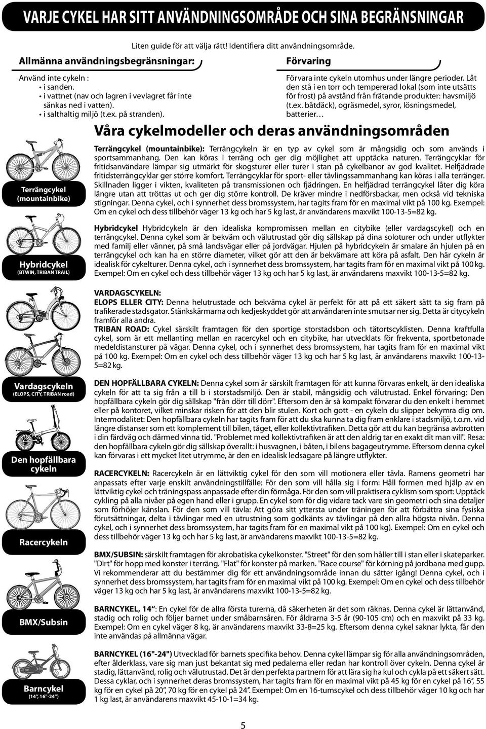 Terrängcykel (mountainbike) Hybridcykel (BTWIN, TRIBAN TRAIL) Förvara inte cykeln utomhus under längre perioder.
