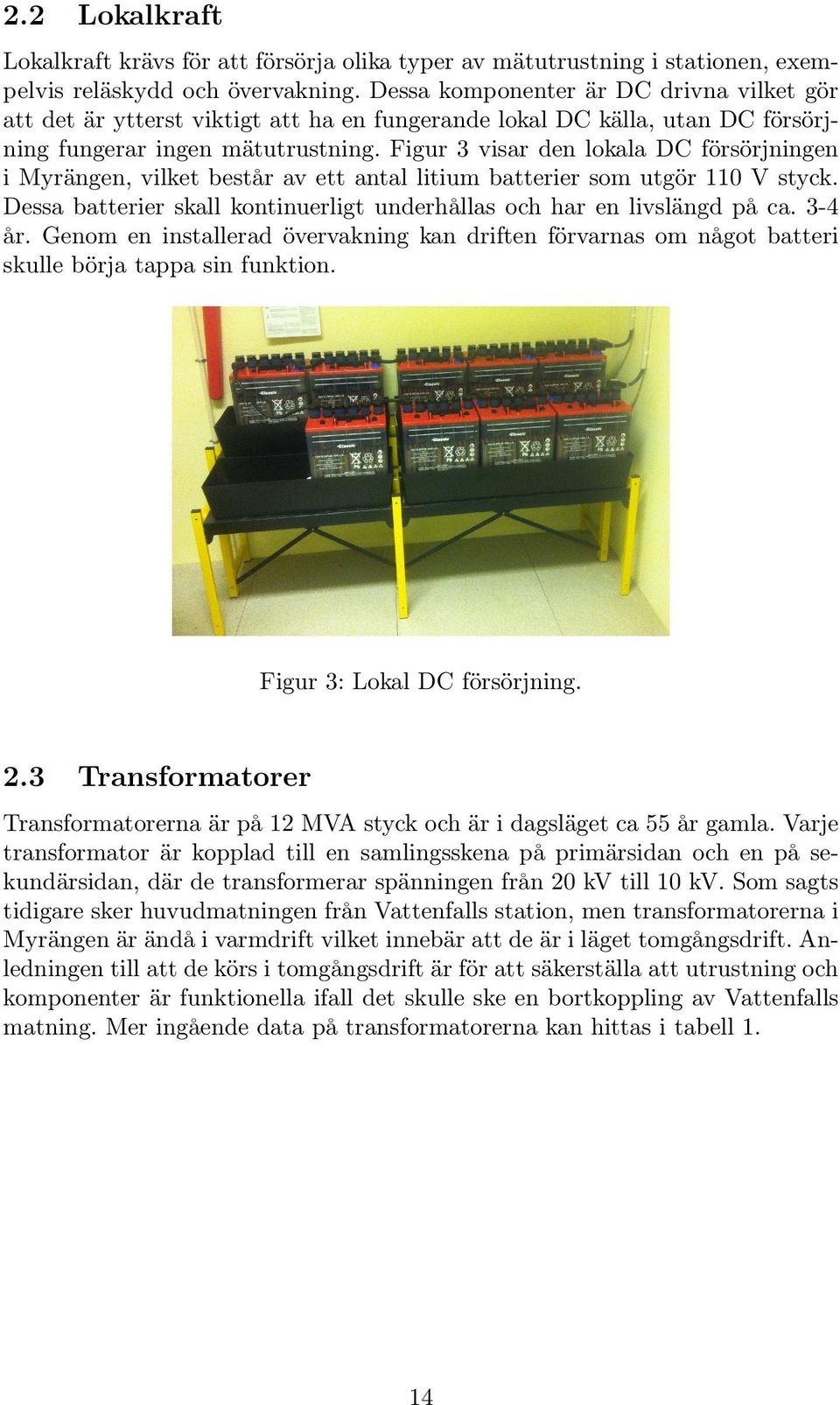 Figur 3 visar den lokala DC försörjningen i Myrängen, vilket består av ett antal litium batterier som utgör 110 V styck. Dessa batterier skall kontinuerligt underhållas och har en livslängd på ca.