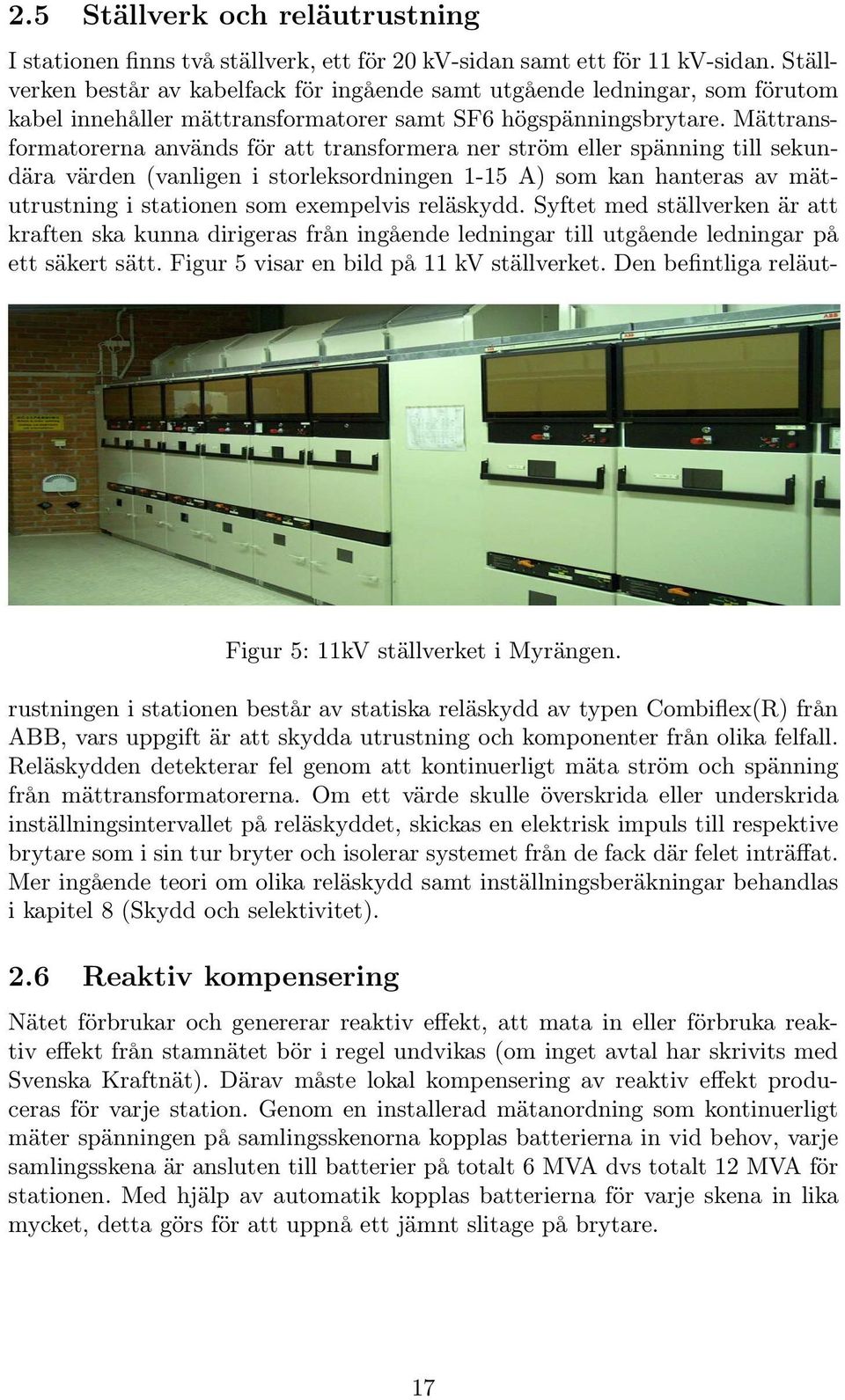 Mättransformatorerna används för att transformera ner ström eller spänning till sekundära värden (vanligen i storleksordningen 1-15 A) som kan hanteras av mätutrustning i stationen som exempelvis