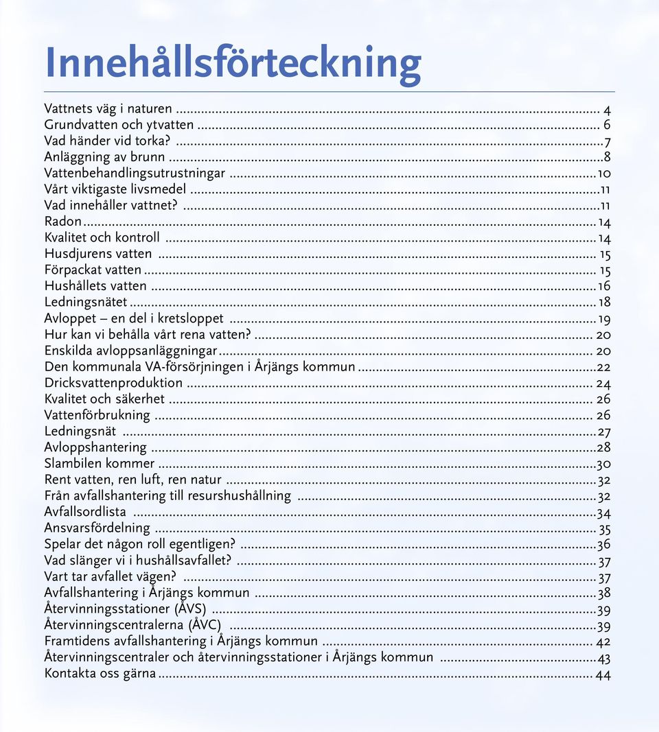 ..19 Hur kan vi behålla vårt rena vatten?... 20 Enskilda avloppsanläggningar... 20 Den kommunala VA-försörjningen i Årjängs kommun...22 Dricksvattenproduktion... 24 Kvalitet och säkerhet.