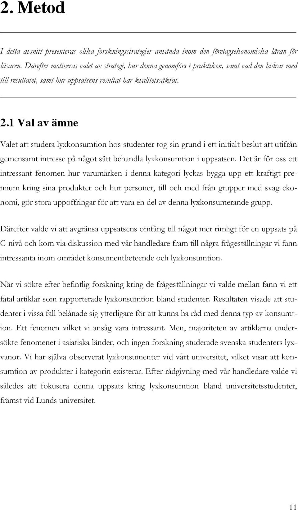 1 Val av ämne Valet att studera lyxkonsumtion hos studenter tog sin grund i ett initialt beslut att utifrån gemensamt intresse på något sätt behandla lyxkonsumtion i uppsatsen.