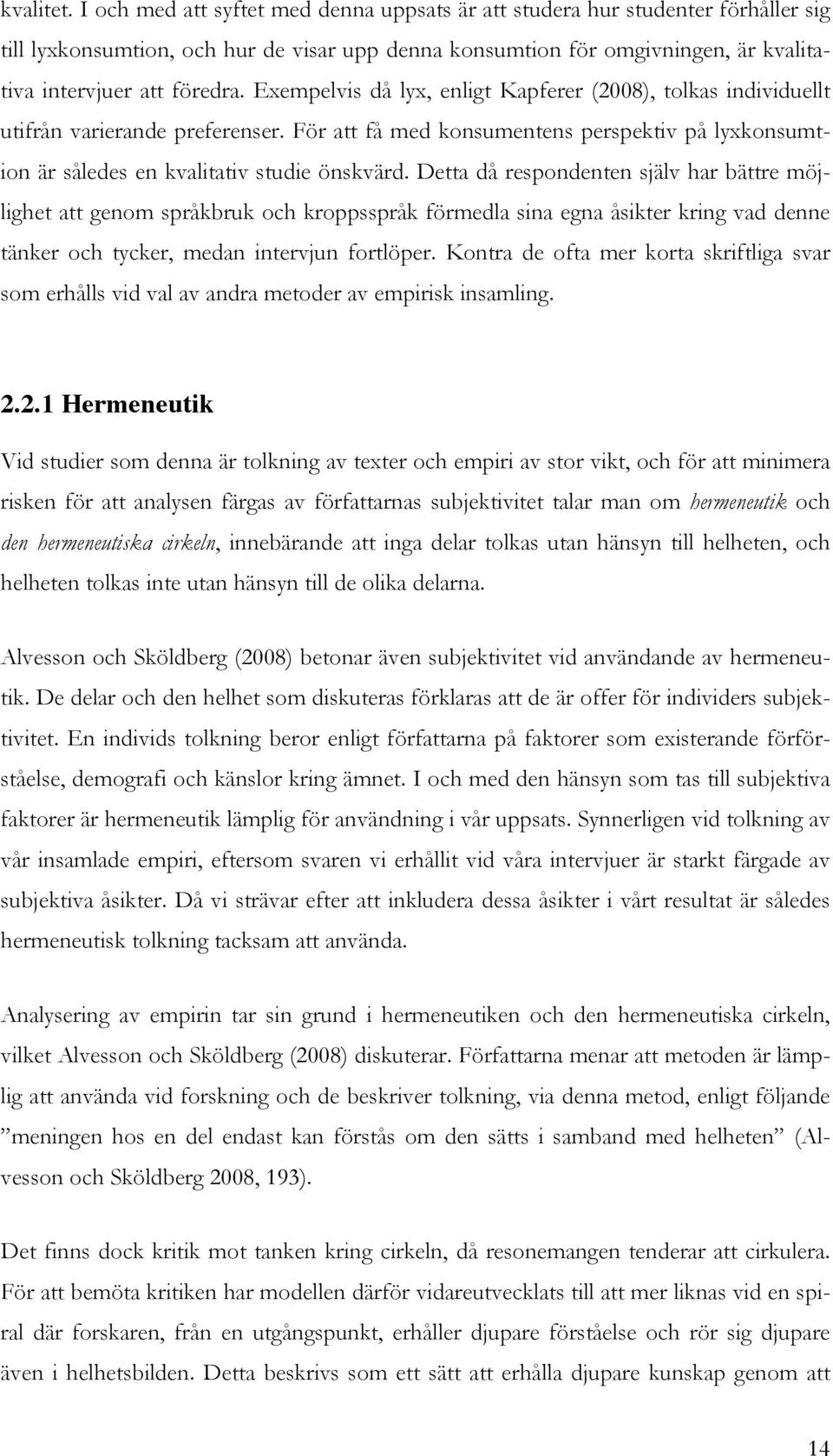 Exempelvis då lyx, enligt Kapferer (2008), tolkas individuellt utifrån varierande preferenser. För att få med konsumentens perspektiv på lyxkonsumtion är således en kvalitativ studie önskvärd.