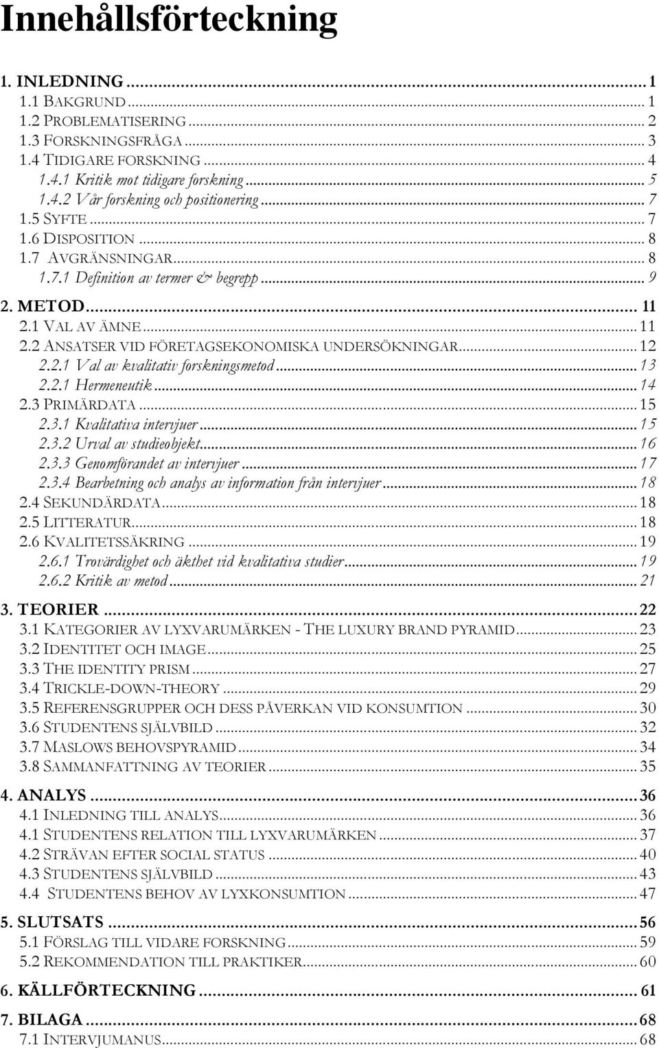 2.1 Val av kvalitativ forskningsmetod... 13 2.2.1 Hermeneutik... 14 2.3 PRIMÄRDATA... 15 2.3.1 Kvalitativa intervjuer... 15 2.3.2 Urval av studieobjekt... 16 2.3.3 Genomförandet av intervjuer... 17 2.