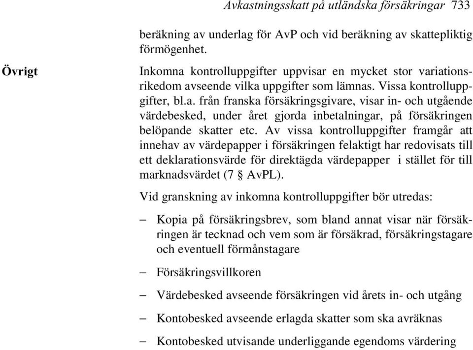 Av vissa kontrolluppgifter framgår att innehav av värdepapper i försäkringen felaktigt har redovisats till ett deklarationsvärde för direktägda värdepapper i stället för till marknadsvärdet (7 AvPL).