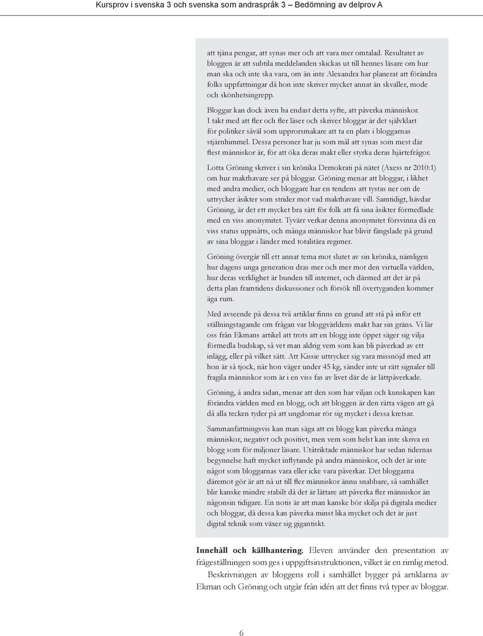 mycket annat än skvaller, mode och skönhetsingrepp. Bloggar kan dock även ha endast detta syfte, att påverka människor.