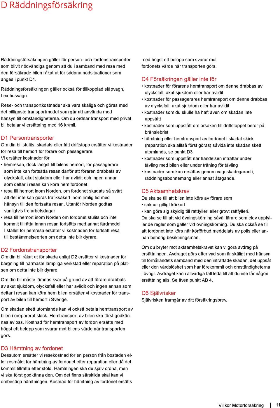 Rese- och transportkostnader ska vara skäliga och göras med det billigaste transportmedel som går att använda med hänsyn till omständigheterna.