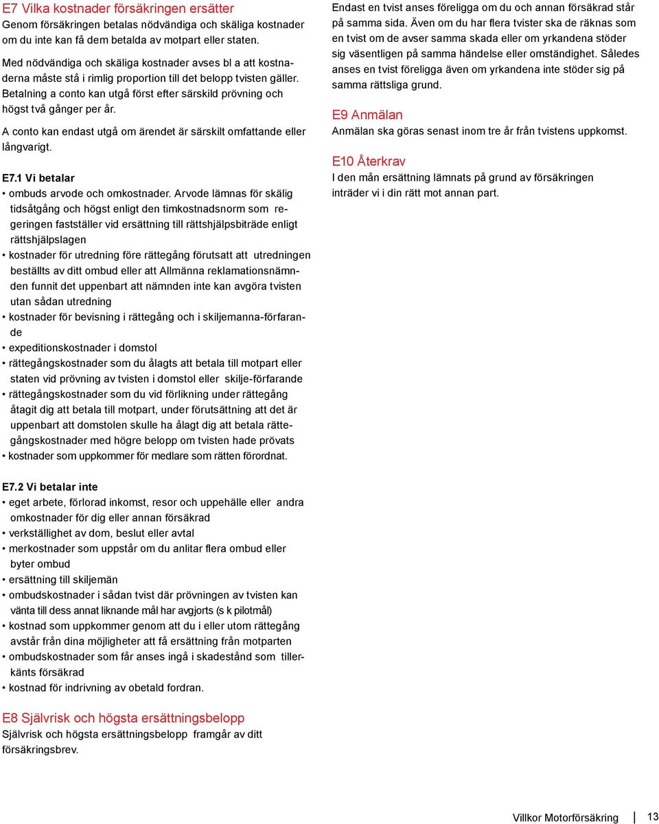 Betalning a conto kan utgå först efter särskild prövning och högst två gånger per år. A conto kan endast utgå om ärendet är särskilt omfattande eller långvarigt. E7.