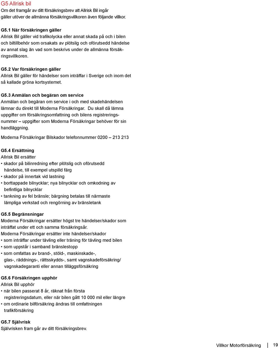 under de allmänna försäkringsvillkoren. G5.2 Var försäkringen gäller Allrisk Bil gäller för händelser som inträffar i Sverige och inom det så kallade gröna kortsystemet. G5.3 Anmälan och begäran om service Anmälan och begäran om service i och med skadehändelsen lämnar du direkt till Moderna Försäkringar.