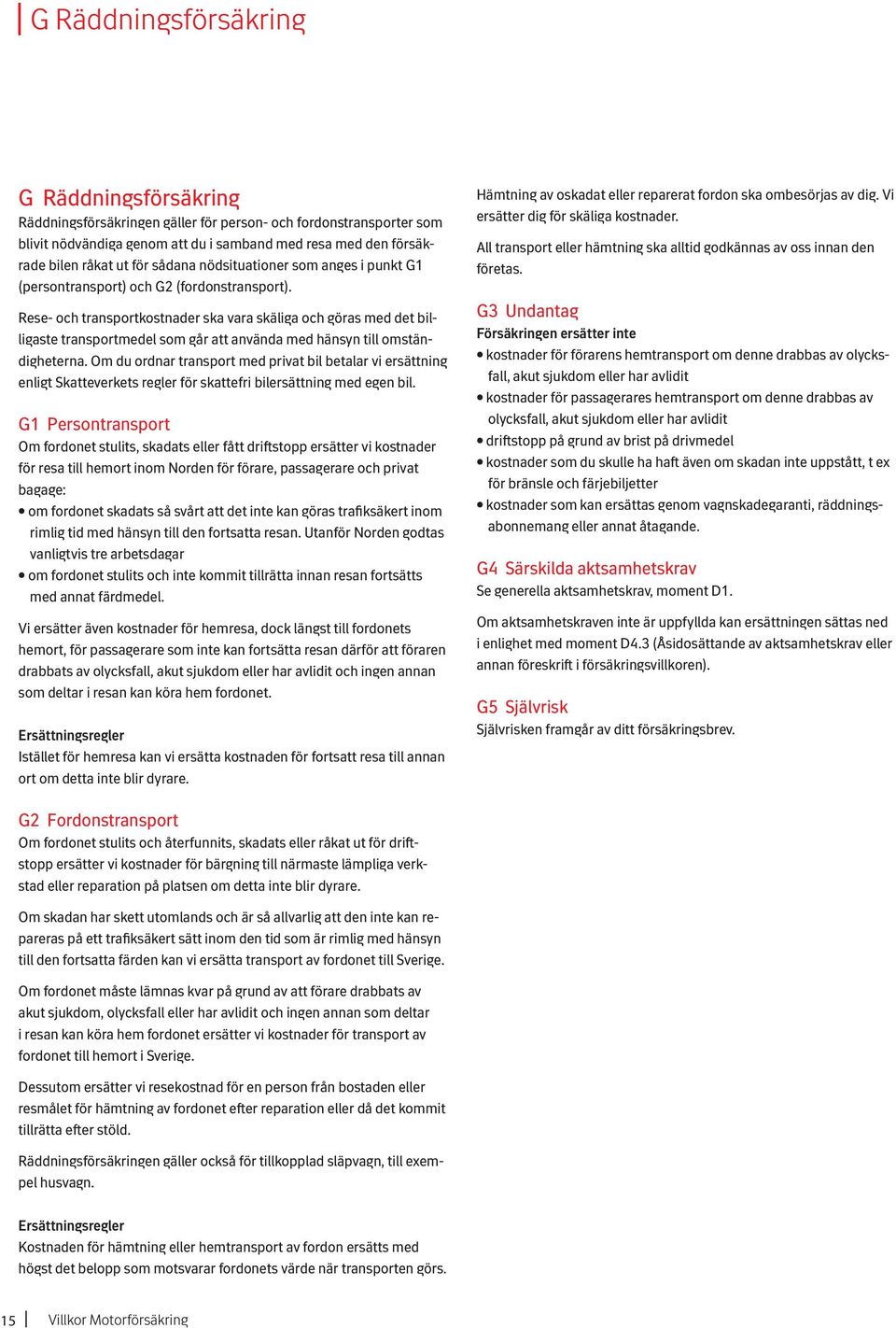 Rese- och transportkostnader ska vara skäliga och göras med det billigaste transportmedel som går att använda med hänsyn till omständigheterna.