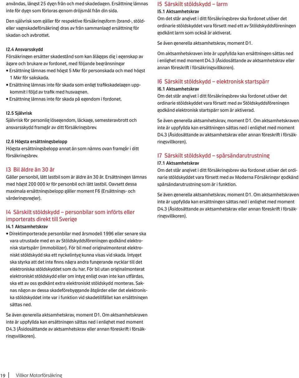 4 Ansvarsskydd Försäkringen ersätter skadestånd som kan åläggas dig i egenskap av ägare och brukare av fordonet, med följande begränsningar Ersättning lämnas med högst 5 Mkr för personskada och med