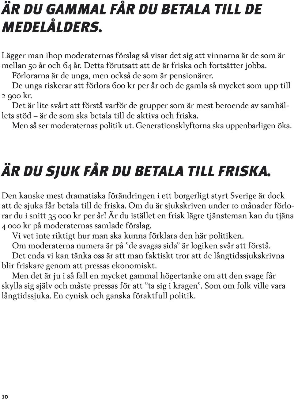 Det är lite svårt att förstå varför de grupper som är mest beroende av samhällets stöd är de som ska betala till de aktiva och friska. Men så ser moderaternas politik ut.
