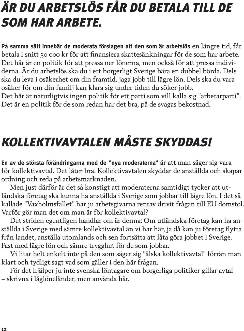 Det här är en politik för att pressa ner lönerna, men också för att pressa individerna. Är du arbetslös ska du i ett borgerligt Sverige bära en dubbel börda.