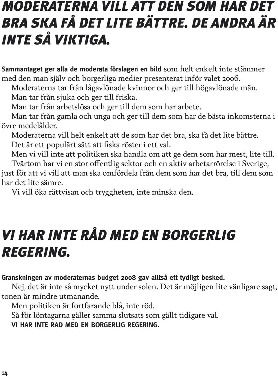Moderaterna tar från lågavlönade kvinnor och ger till högavlönade män. Man tar från sjuka och ger till friska. Man tar från arbetslösa och ger till dem som har arbete.