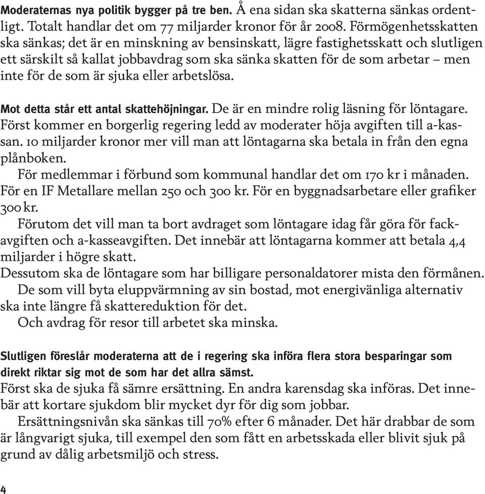 är sjuka eller arbetslösa. Mot detta står ett antal skattehöjningar. De är en mindre rolig läsning för löntagare. Först kommer en borgerlig regering ledd av moderater höja avgiften till a-kassan.
