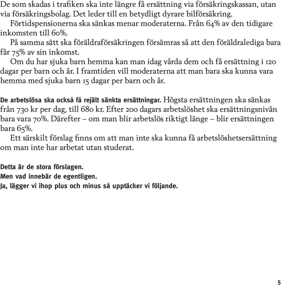 Om du har sjuka barn hemma kan man idag vårda dem och få ersättning i 120 dagar per barn och år. I framtiden vill moderaterna att man bara ska kunna vara hemma med sjuka barn 15 dagar per barn och år.