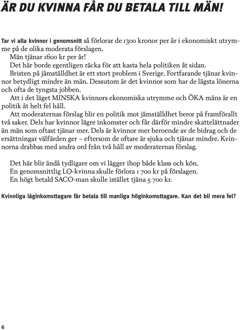 Dessutom är det kvinnor som har de lägsta lönerna och ofta de tyngsta jobben. Att i det läget MINSKA kvinnors ekonomiska utrymme och ÖKA mäns är en politik åt helt fel håll.