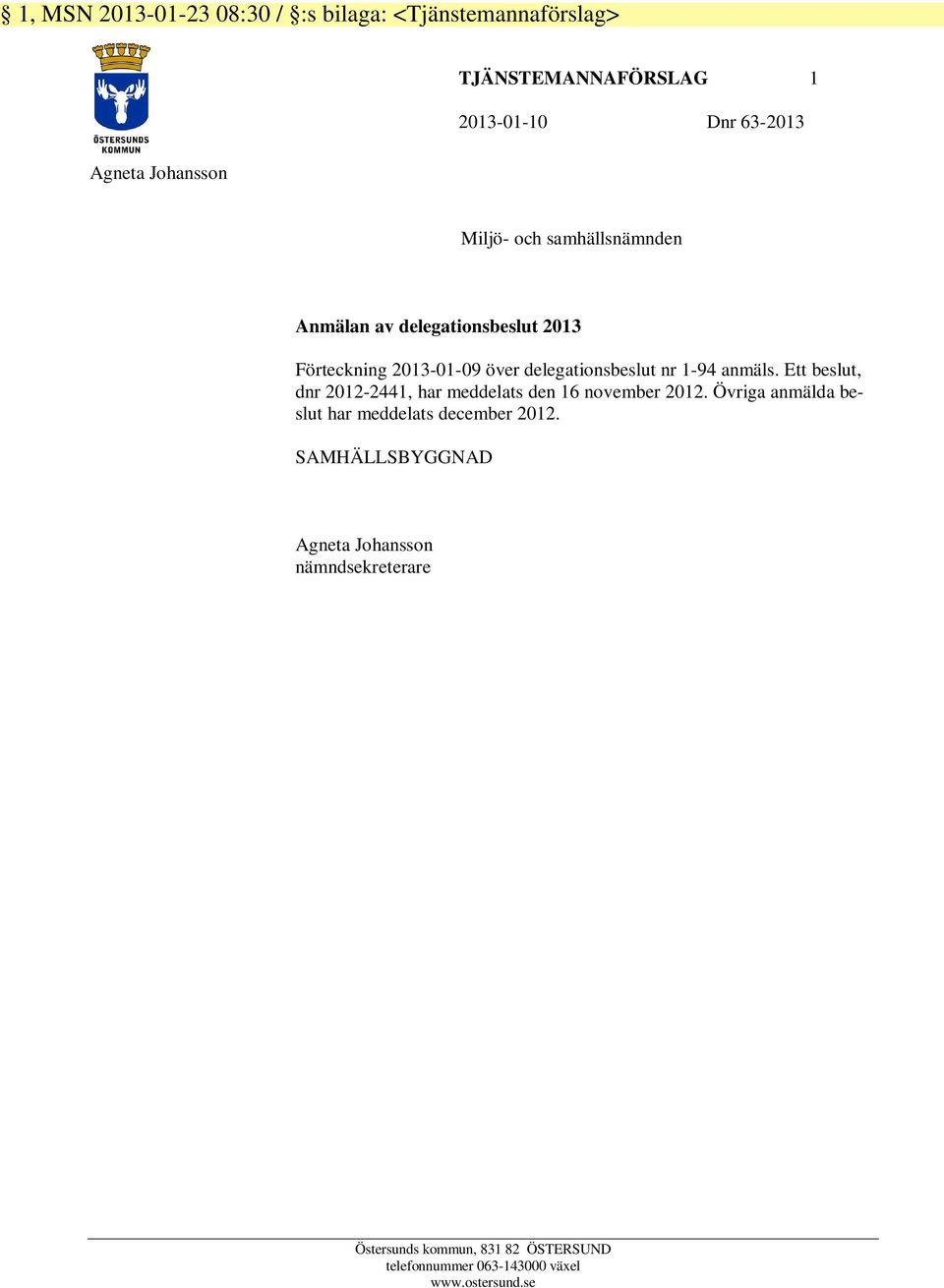 Ett beslut, dnr 2012-2441, har meddelats den 16 november 2012. Övriga anmälda beslut har meddelats december 2012.