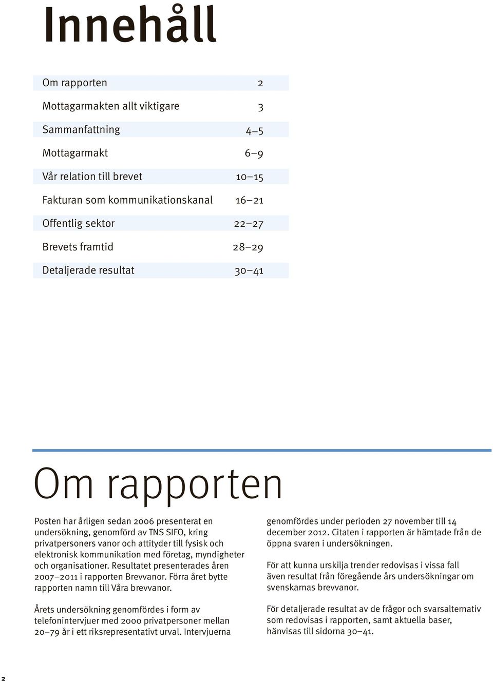 elektronisk kommunikation med företag, myndigheter och organisationer. Resultatet presenterades åren 7 11 i rapporten Brevvanor. Förra året bytte rapporten namn till Våra brevvanor.