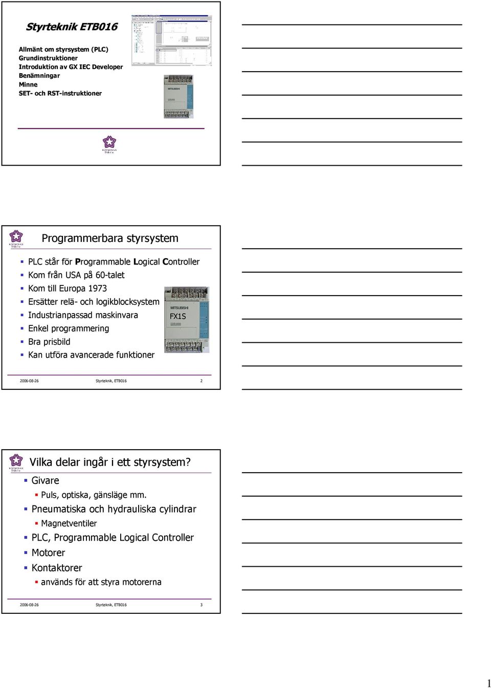 FS Enkel programmering Bra prisbild Kan utföra avancerade funktioner 2006-08-26 Styrteknik, ETB016 2 Vilka delar ingår i ett styrsystem?