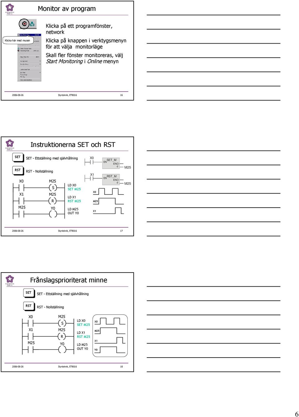 - Ettställning med självhållning RST - Nollställning S R LD SET LD RST SET_M EN ENO d RST_M EN ENO d LD OUT 2006-08-26 Styrteknik, ETB016 17