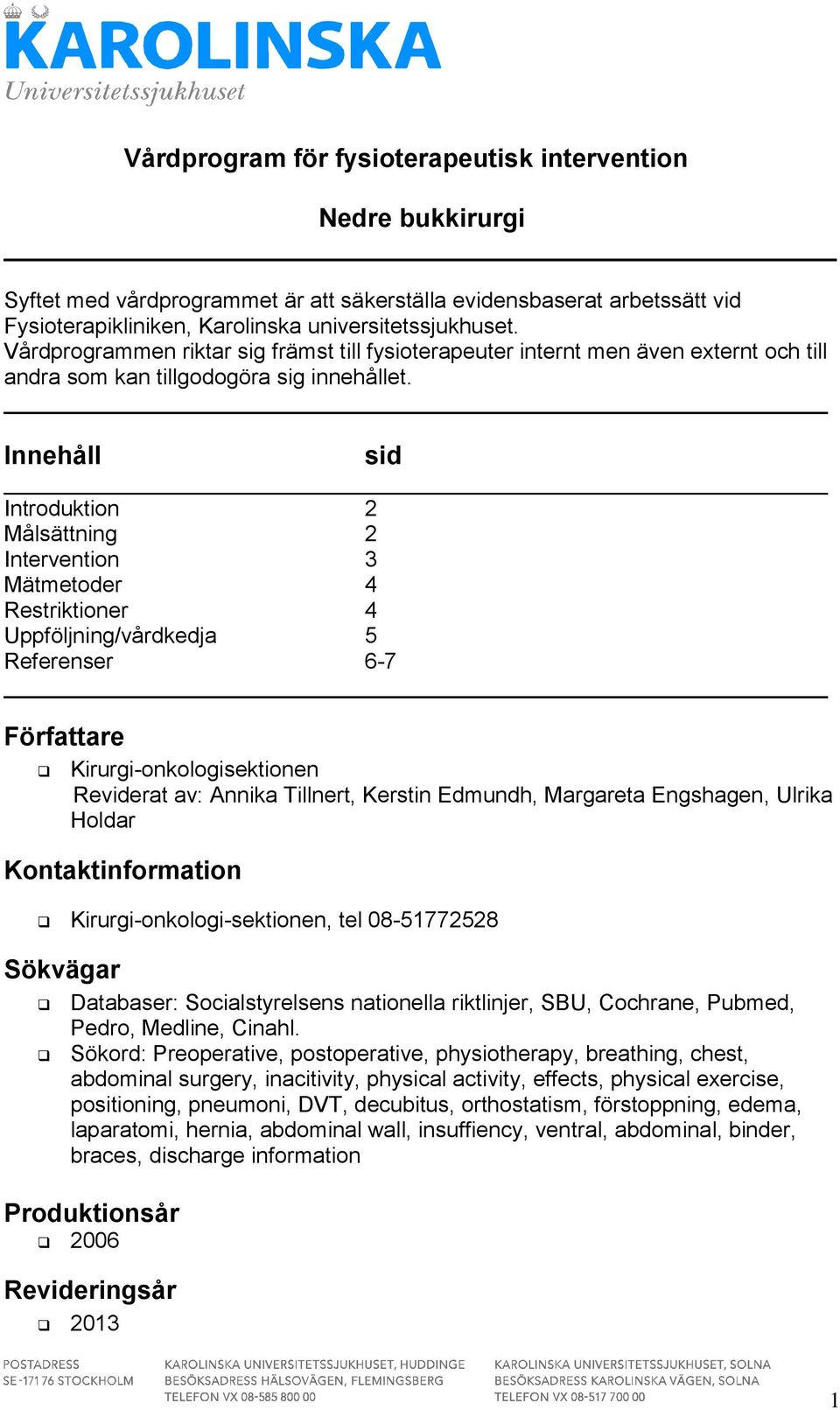 Innehåll sid Introduktion 2 Målsättning 2 Intervention 3 Mätmetoder 4 Restriktioner 4 Uppföljning/vårdkedja 5 Referenser 6-7 Författare Kirurgi-onkologisektionen Reviderat av: Annika Tillnert,