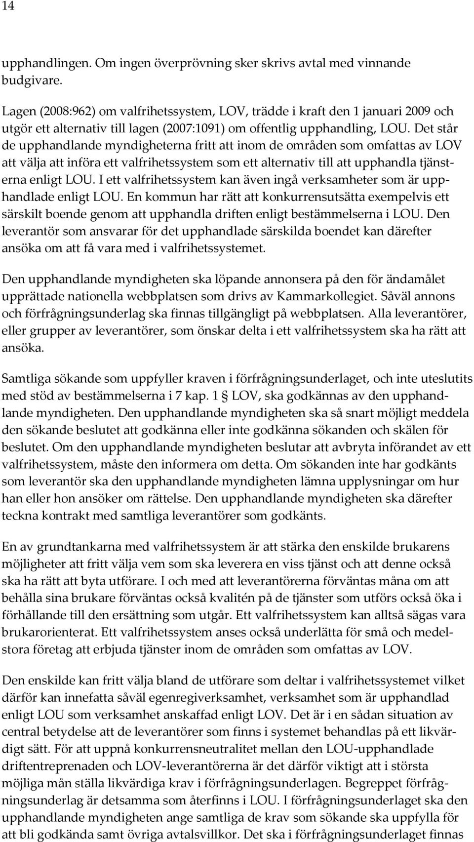 Det står de upphandlande myndigheterna fritt att inom de områden som omfattas av LOV att välja att införa ett valfrihetssystem som ett alternativ till att upphandla tjänsterna enligt LOU.