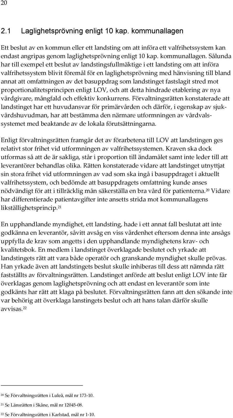 Sålunda har till exempel ett beslut av landstingsfullmäktige i ett landsting om att införa valfrihetssystem blivit föremål för en laglighetsprövning med hänvisning till bland annat att omfattningen