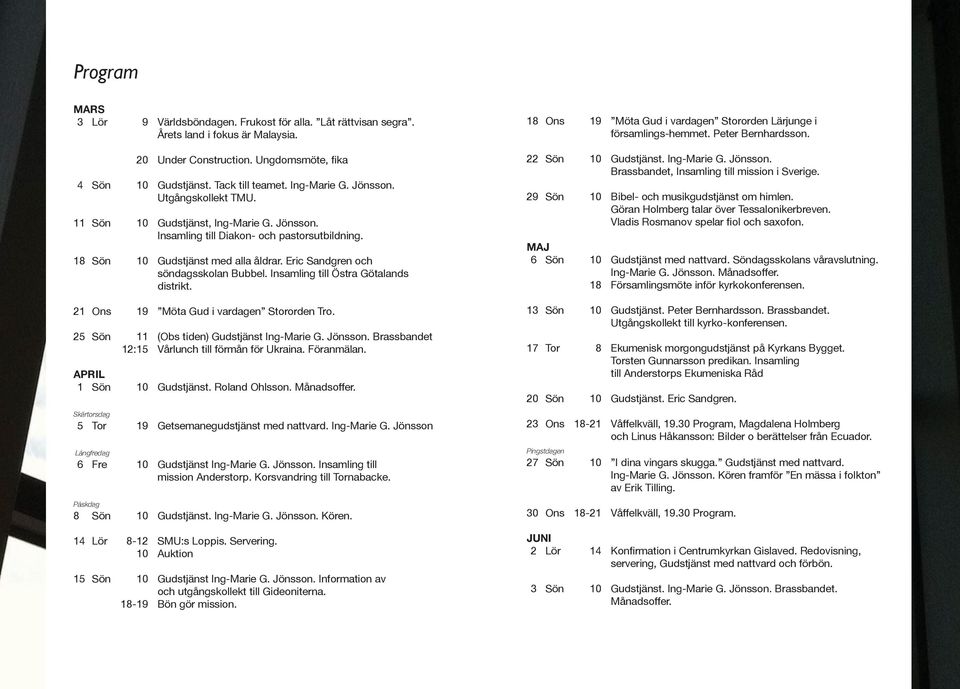 Insamling till Östra Götalands distrikt. 21 Ons 19 Möta Gud i vardagen Stororden Tro. 25 Sön 11 (Obs tiden) Gudstjänst Ing-Marie G. Jönsson. Brassbandet 12:15 Vårlunch till förmån för Ukraina.