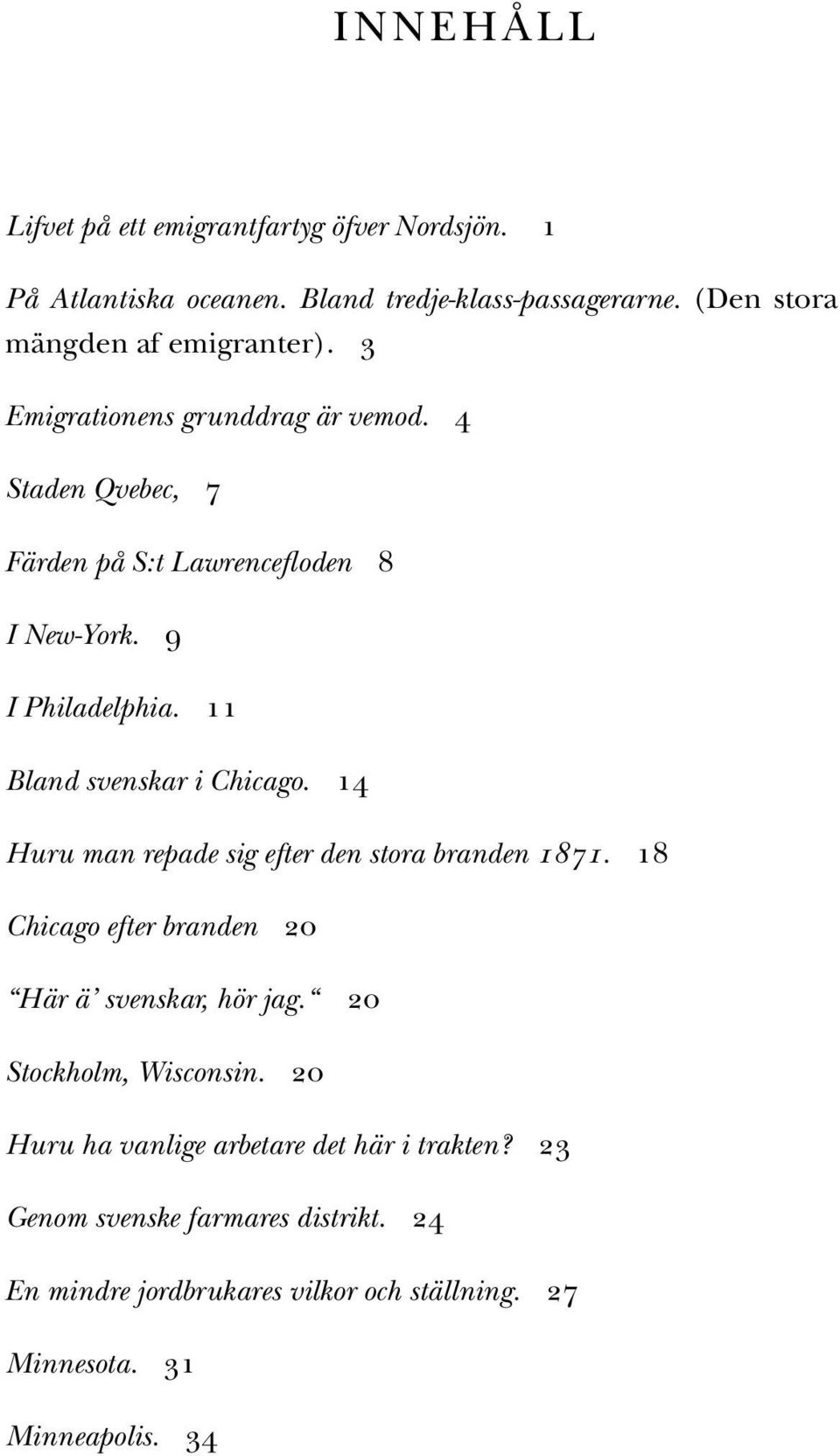 9 I Philadelphia. 11 Bland svenskar i Chicago. 14 Huru man repade sig efter den stora branden 1871.