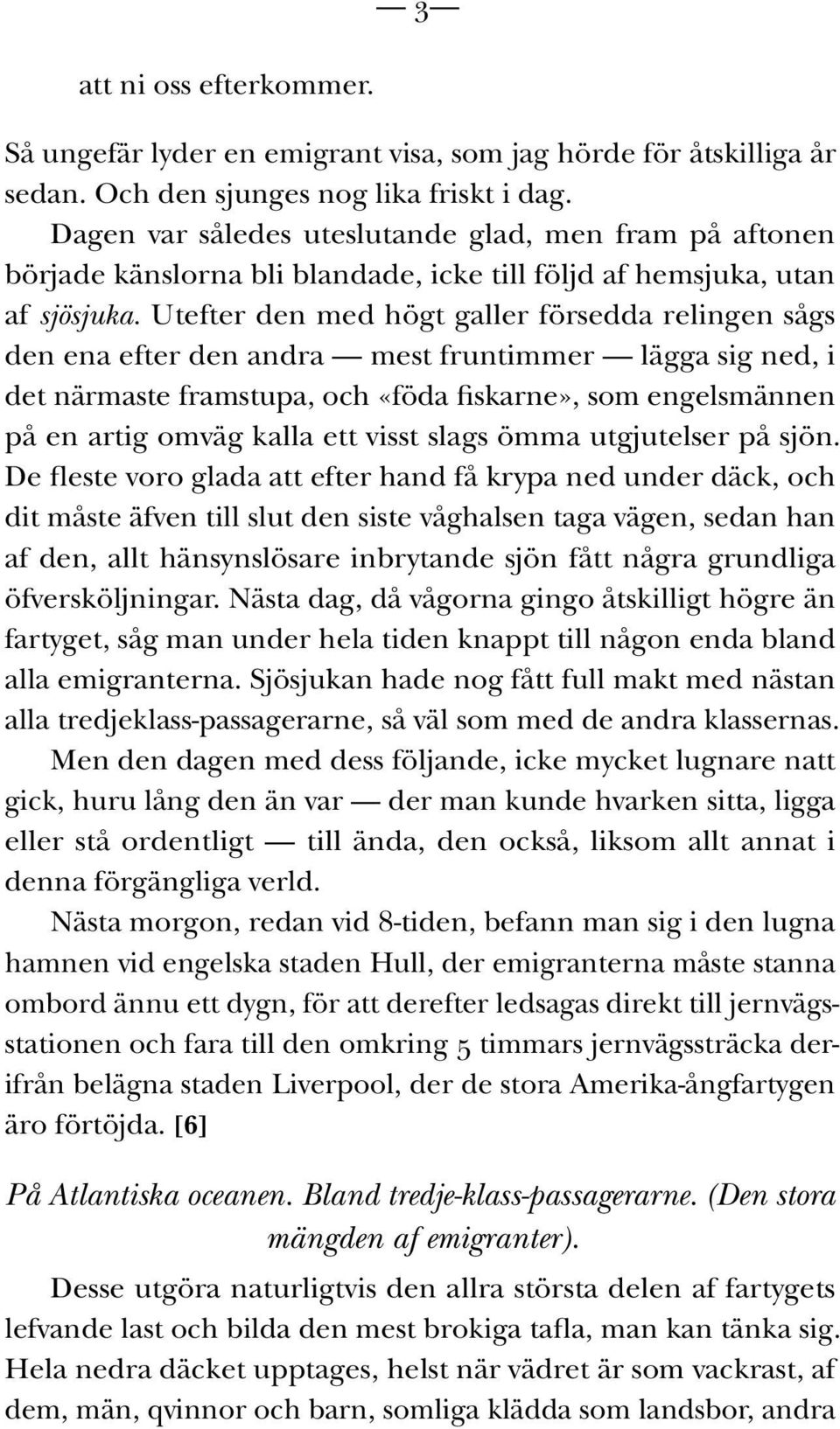 Utefter den med högt galler försedda relingen sågs den ena efter den andra mest fruntimmer lägga sig ned, i det närmaste framstupa, och «föda fiskarne», som engelsmännen på en artig omväg kalla ett