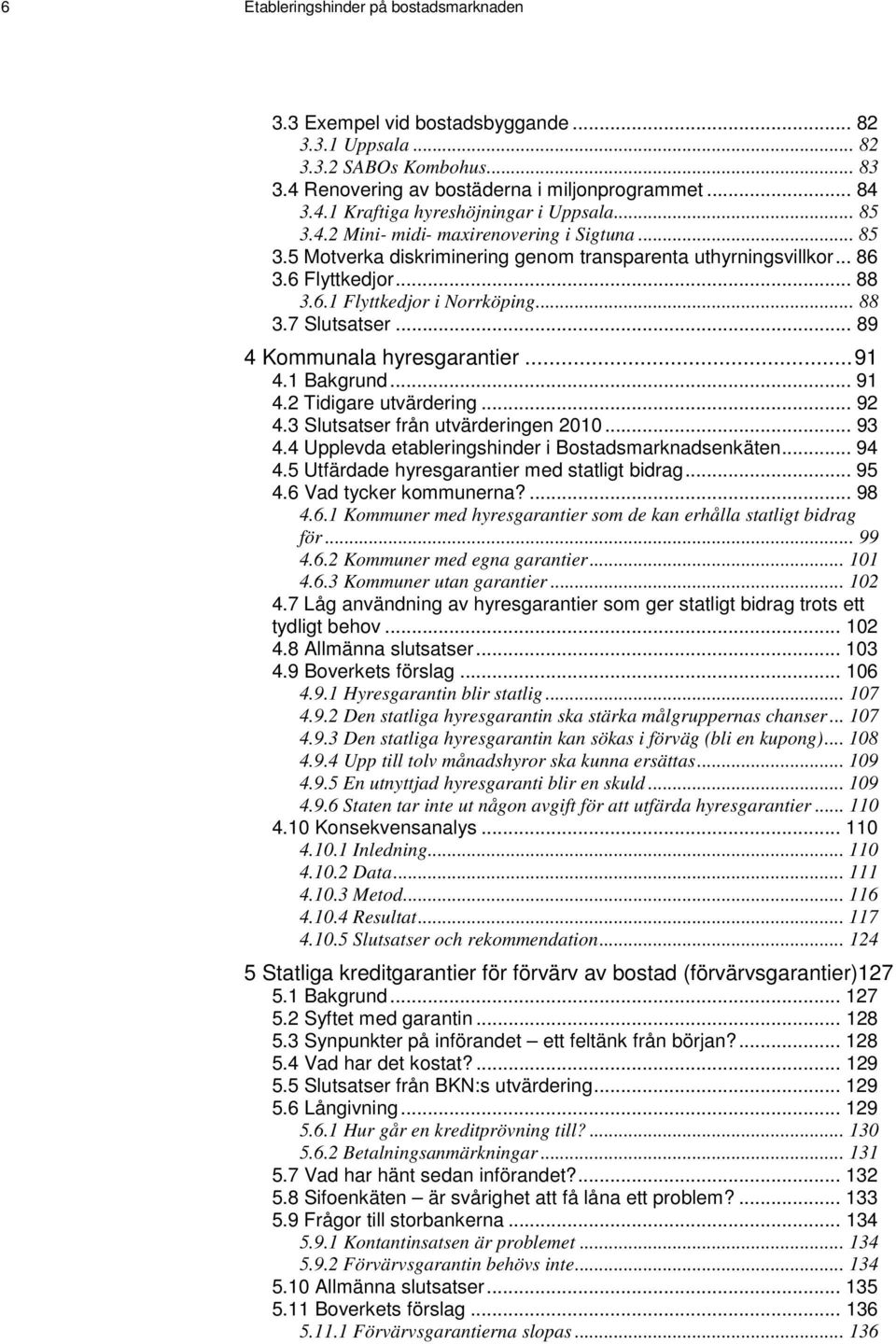 .. 89 4 Kommunala hyresgarantier... 91 4.1 Bakgrund... 91 4.2 Tidigare utvärdering... 92 4.3 Slutsatser från utvärderingen 2010... 93 4.4 Upplevda etableringshinder i Bostadsmarknadsenkäten... 94 4.