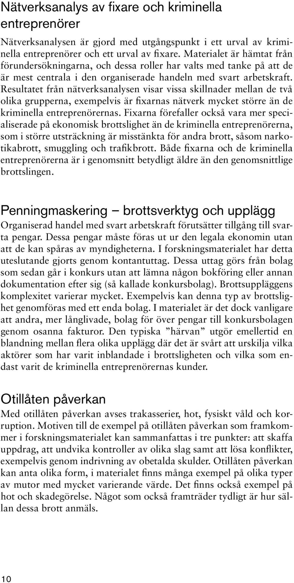 Resultatet från nätverksanalysen visar vissa skillnader mellan de två olika grupperna, exempelvis är fixarnas nätverk mycket större än de kriminella entreprenörernas.