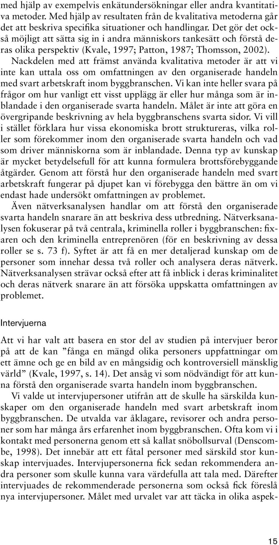 Nackdelen med att främst använda kvalitativa metoder är att vi inte kan uttala oss om omfattningen av den organiserade handeln med svart arbetskraft inom byggbranschen.