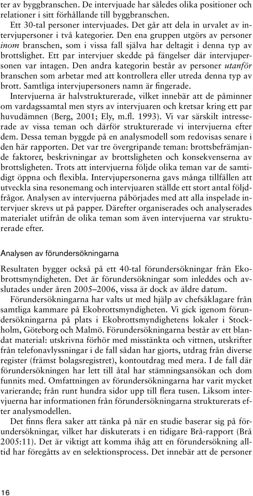 Ett par intervjuer skedde på fängelser där intervjupersonen var intagen. Den andra kategorin består av personer utanför branschen som arbetar med att kontrollera eller utreda denna typ av brott.