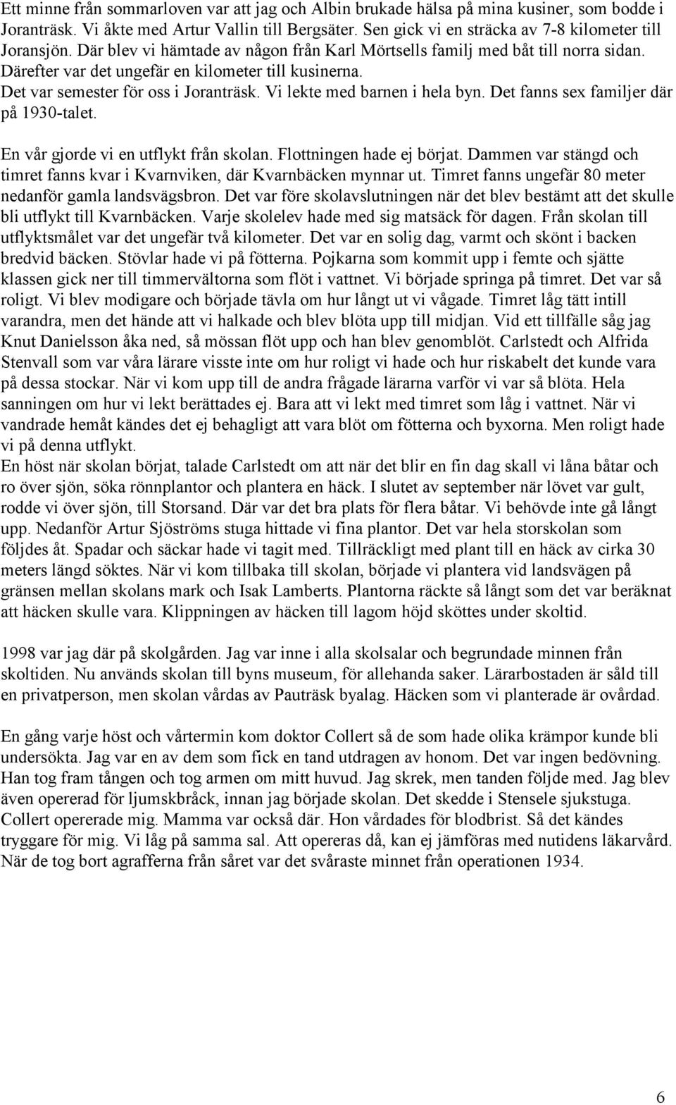 Vi lekte med barnen i hela byn. Det fanns sex familjer där på 1930-talet. En vår gjorde vi en utflykt från skolan. Flottningen hade ej börjat.