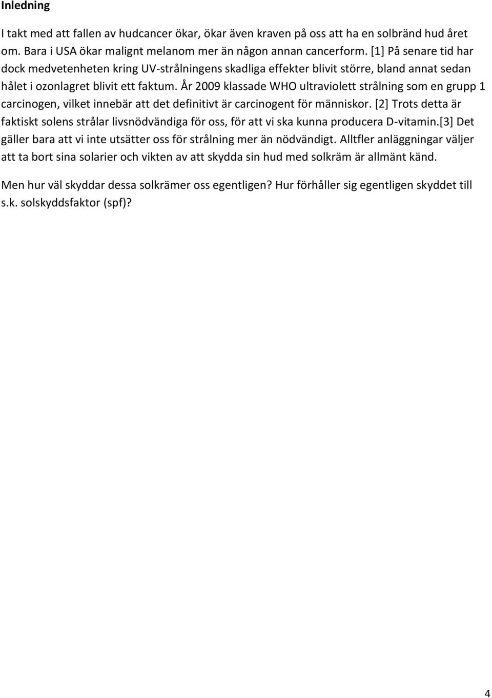 År 2009 klassade WHO ultraviolett strålning som en grupp 1 carcinogen, vilket innebär att det definitivt är carcinogent för människor.